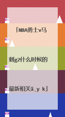 nba勇士v马刺g2什么时候的最新相关信息